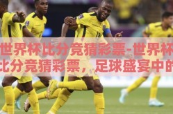 世界杯比分竞猜彩票-世界杯比分竞猜彩票，足球盛宴中的娱乐与挑战
