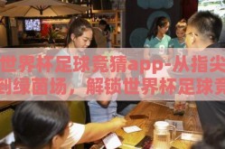 世界杯足球竞猜app-从指尖到绿茵场，解锁世界杯足球竞猜APP的乐趣与策略