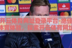 开云体育网址登录平台-绝佳体育体验，探索开云体育网址登录平台的精彩世界