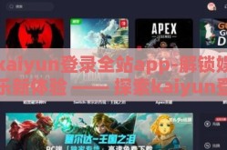 kaiyun登录全站app-解锁娱乐新体验 —— 探索kaiyun登录全站app的无限可能