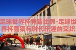 足球世界杯竞猜比例-足球世界杯竞猜与时代乐趣的交织
