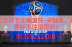 世界杯下注哪里好-关键词，世界杯下注哪里好？