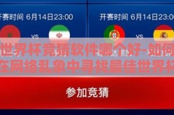 世界杯竞猜软件哪个好-如何在网络乱象中寻找最佳世界杯竞猜软件