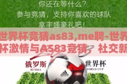 世界杯竞猜as83,me聘-世界杯激情与AS83竞猜，社交新风尚与乐趣尽享的完美融合