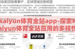 kaiyun体育全站app-探索Kaiyun体育全站应用的多样性与优势