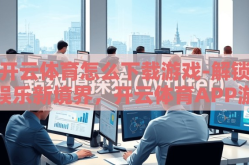 开云体育怎么下载游戏-解锁娱乐新境界，开云体育APP游戏下载全攻略