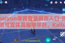 kaiyun体育登录网页入口-探索可靠体育赛事平台，Kailun体育的便捷登录途径