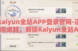kaiyun全站APP登录官网-迈向卓越，解锁Kaiyun全站APP的精彩世界
