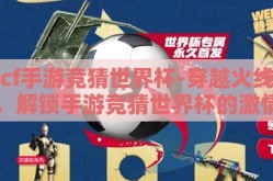 cf手游竞猜世界杯-穿越火线，解锁手游竞猜世界杯的激情新篇章