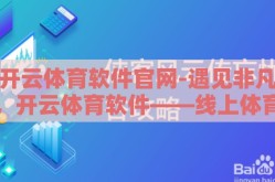 开云体育软件官网-遇见非凡，开云体育软件——线上体育竞技的全新视界