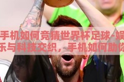 手机如何竞猜世界杯足球-娱乐与科技交织，手机如何助你猜中世界杯足球