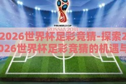 2026世界杯足彩竞猜-探索2026世界杯足彩竞猜的机遇与挑战