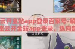 云开全站app登录百家号-解密云开全站app登录，纵向剖析与操作指南