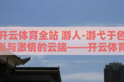 开云体育全站 游人-游弋于色彩与激情的云端——开云体育全站探秘