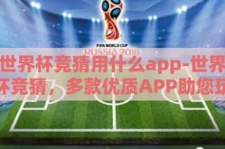 世界杯竞猜用什么app-世界杯竞猜，多款优质APP助您玩转预测热潮