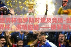 世界杯俄罗斯对埃及竞猜-世界杯，激情碰撞——俄罗斯VS埃及的竞技序幕