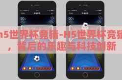 h5世界杯竞猜-H5世界杯竞猜，背后的乐趣与科技创新
