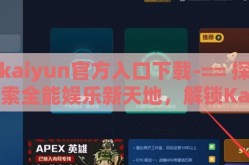 kaiyun官方入口下载-== 探索全能娱乐新天地，解锁Kaiyun官方入口 ==