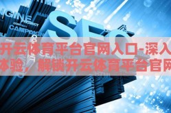 开云体育平台官网入口-深入体验，解锁开云体育平台官网入口的全方位指南