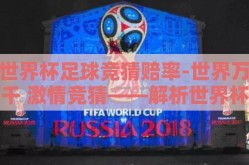 世界杯足球竞猜赔率-世界万千 激情竞猜——解析世界杯足球竞猜赔率的魅力与挑战
