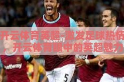开云体育英超-激发足球热情，开云体育眼中的英超魅力