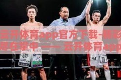 云开体育app官方下载-精彩尽在掌中 —— 云开体育app官方下载指南