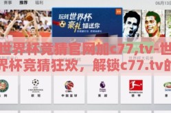 世界杯竞猜官网加c77,tv-世界杯竞猜狂欢，解锁c77.tv的精彩瞬间
