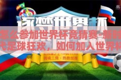 怎么参加世界杯竞猜赛-新时代足球狂欢，如何加入世界杯竞猜大赛的趣味盛宴