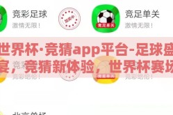 世界杯·竞猜app平台-足球盛宴，竞猜新体验，世界杯赛场的移动平台与科技碰撞