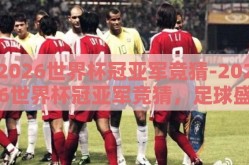 2026世界杯冠亚军竞猜-2026世界杯冠亚军竞猜，足球盛宴的激情展望