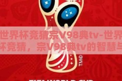 世界杯竞猜宗V98典tv-世界杯竞猜，宗V98典tv的智慧与乐趣