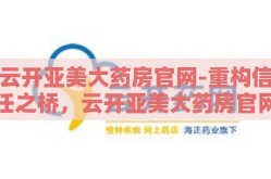 云开亚美大药房官网-重构信任之桥，云开亚美大药房官网的在线健康之旅