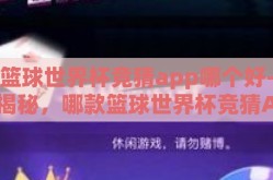 篮球世界杯竞猜app哪个好-揭秘，哪款篮球世界杯竞猜APP最受青睐？