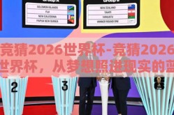 竞猜2026世界杯-竞猜2026世界杯，从梦想照进现实的蓝图到个人视角的激情展望