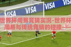 世界杯周易竞猜实况-世界杯，周易与传统竞猜的碰撞——一场古今结合的奇妙旅行