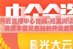 开云直播中心官网-拓展阅读，资源丰富又名站的开云直播中心官网