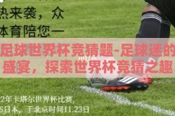 足球世界杯竞猜题-足球迷的盛宴，探索世界杯竞猜之趣