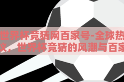 世界杯竞猜网百家号-全球热议，世界杯竞猜的风潮与百家号平台的独特视角