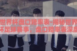世界杯盘口赔率表-揭秘世界杯足球赛事，盘口赔率表深度剖析