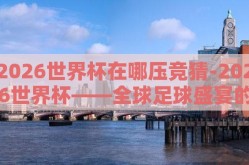 2026世界杯在哪压竞猜-2026世界杯——全球足球盛宴的展望
