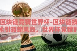 区块链竞猜世界杯-区块链技术引领新风尚，世界杯竞猜的革新之路