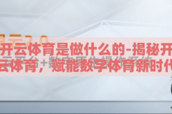 开云体育是做什么的-揭秘开云体育，赋能数字体育新时代的创新者