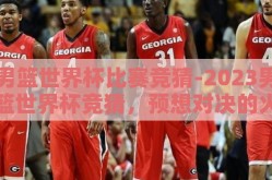 男篮世界杯比赛竞猜-2023男篮世界杯竞猜，预想对决的火花