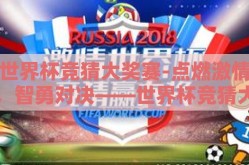 世界杯竞猜大奖赛-点燃激情，智勇对决——世界杯竞猜大奖赛的无限魅力