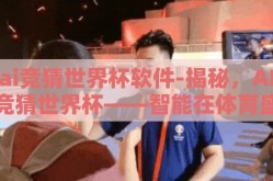 ai竞猜世界杯软件-揭秘，AI竞猜世界杯——智能在体育盛宴中的新角色