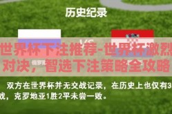 世界杯下注推荐-世界杯激烈对决，智选下注策略全攻略