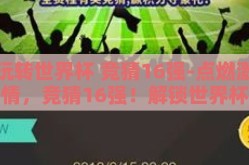 玩转世界杯 竞猜16强-点燃激情，竞猜16强！解锁世界杯的另一层乐趣