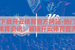 下载开云体育官方网站-热门体育资讯，解锁开云体育官方网站下载指南