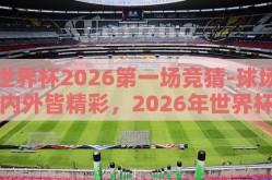 世界杯2026第一场竞猜-球场内外皆精彩，2026年世界杯首战竞猜盛宴