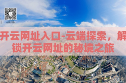 开云网址入口-云端探索，解锁开云网址的秘境之旅